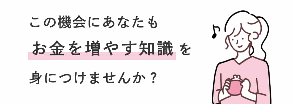 この機会にあなたもお金を増やす知識を身につけませんか？