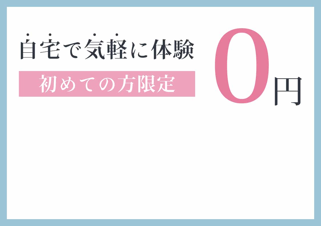 自宅で気軽に体験。初めての方限定0円。