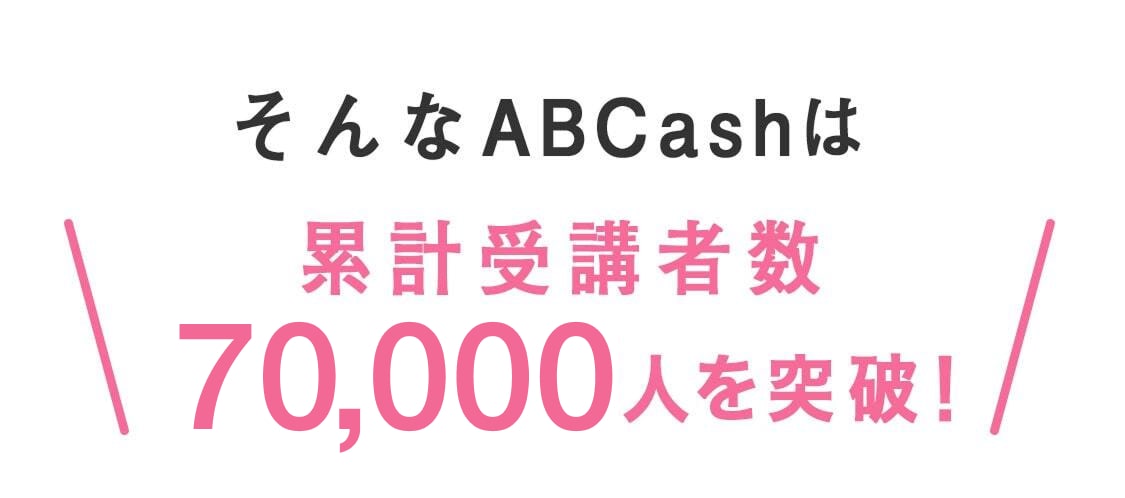 そんなABCashは累計受講者数70,000人を突破！