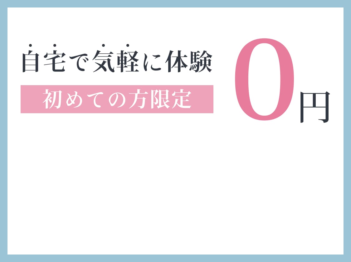 自宅で気軽に体験。初めての方限定0円。